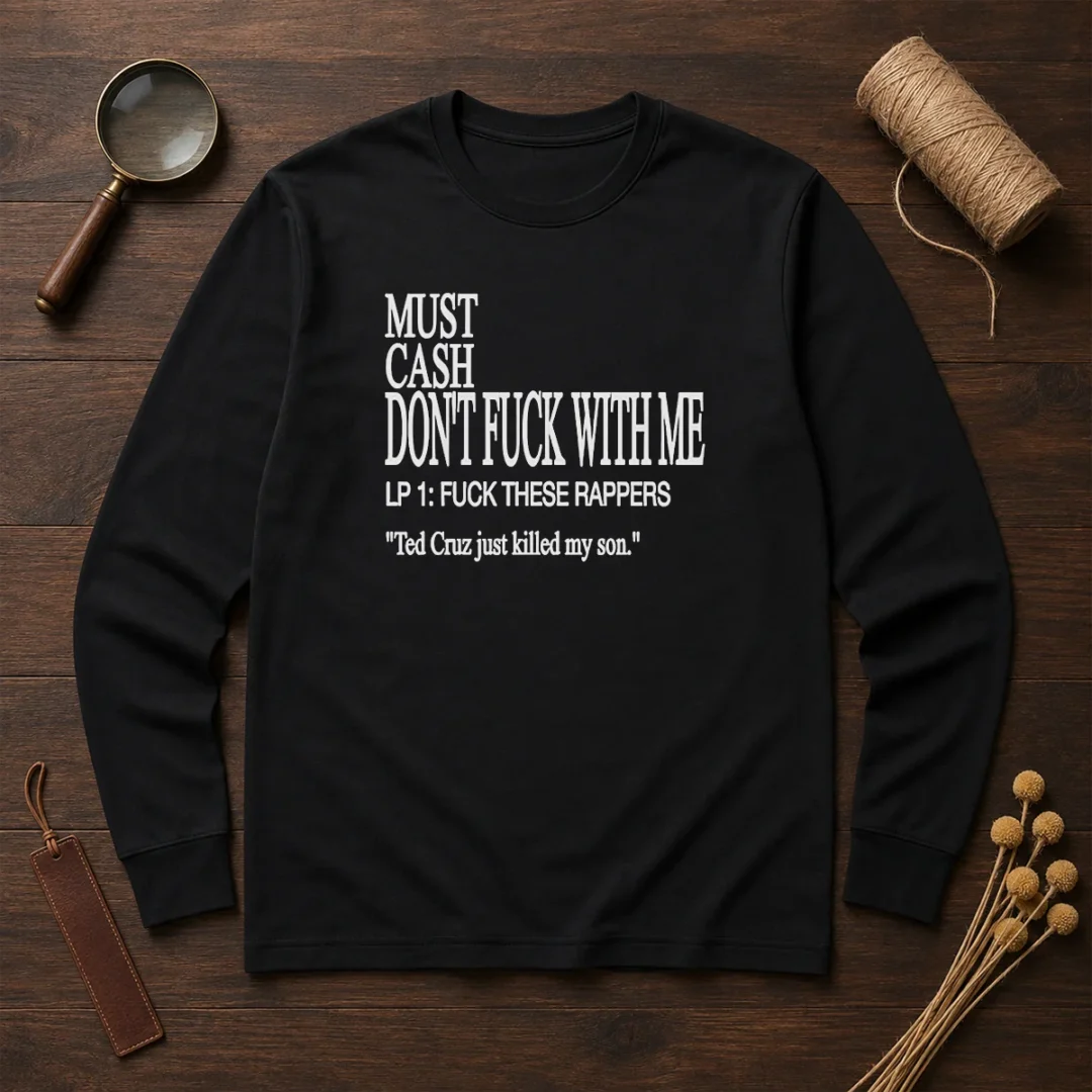 top-must-cash-dont-fuck-with-me-lp-1-fuck-these-rappers-ted-cruz-just-killed-my-son-long-sleeve-shirt Top Must Cash Dont Fuck With Me LP 1 Fuck These Rappers Ted Cruz Just Killed My Son long sleeve shirt front view