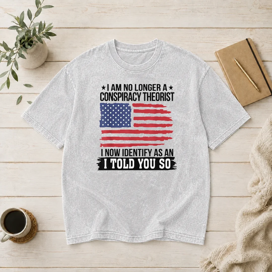 top-nice-i-am-no-longer-a-conspiracy-theorist-i-now-identify-as-an-i-told-you-so-washed-t-shirt Top Nice I Am No Longer A Conspiracy Theorist I Now Identify As An I Told You So Washed T-Shirt