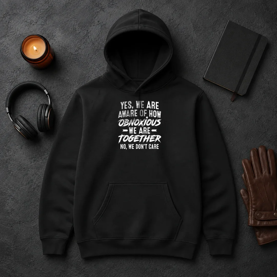 Top Yes We Are Aware Of How Obnoxious We Are Together No We Dont Care Hoodie Top Yes We Are Aware Of How Obnoxious We Are Together No We Dont Care Hoodie