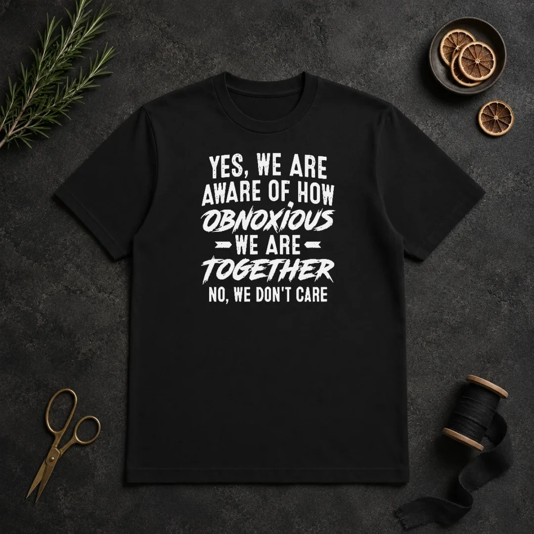 Top Yes We Are Aware Of How Obnoxious We Are Together No We Dont Care t shirt Top Yes We Are Aware Of How Obnoxious We Are Together No We Dont Care