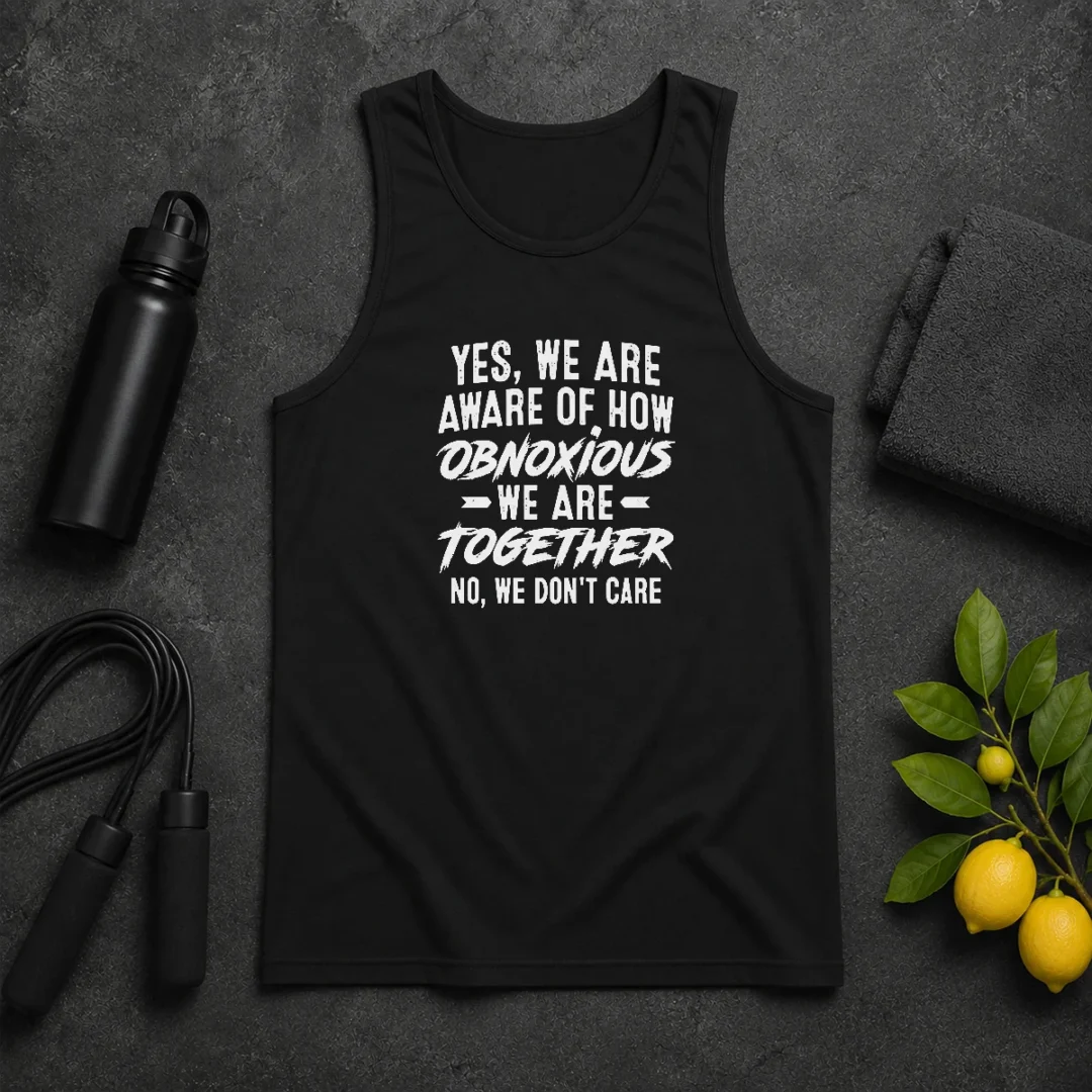 Top Yes We Are Aware Of How Obnoxious We Are Together No We Dont Care Tank Top Top Yes We Are Aware Of How Obnoxious We Are Together No We Dont Care Tank Top