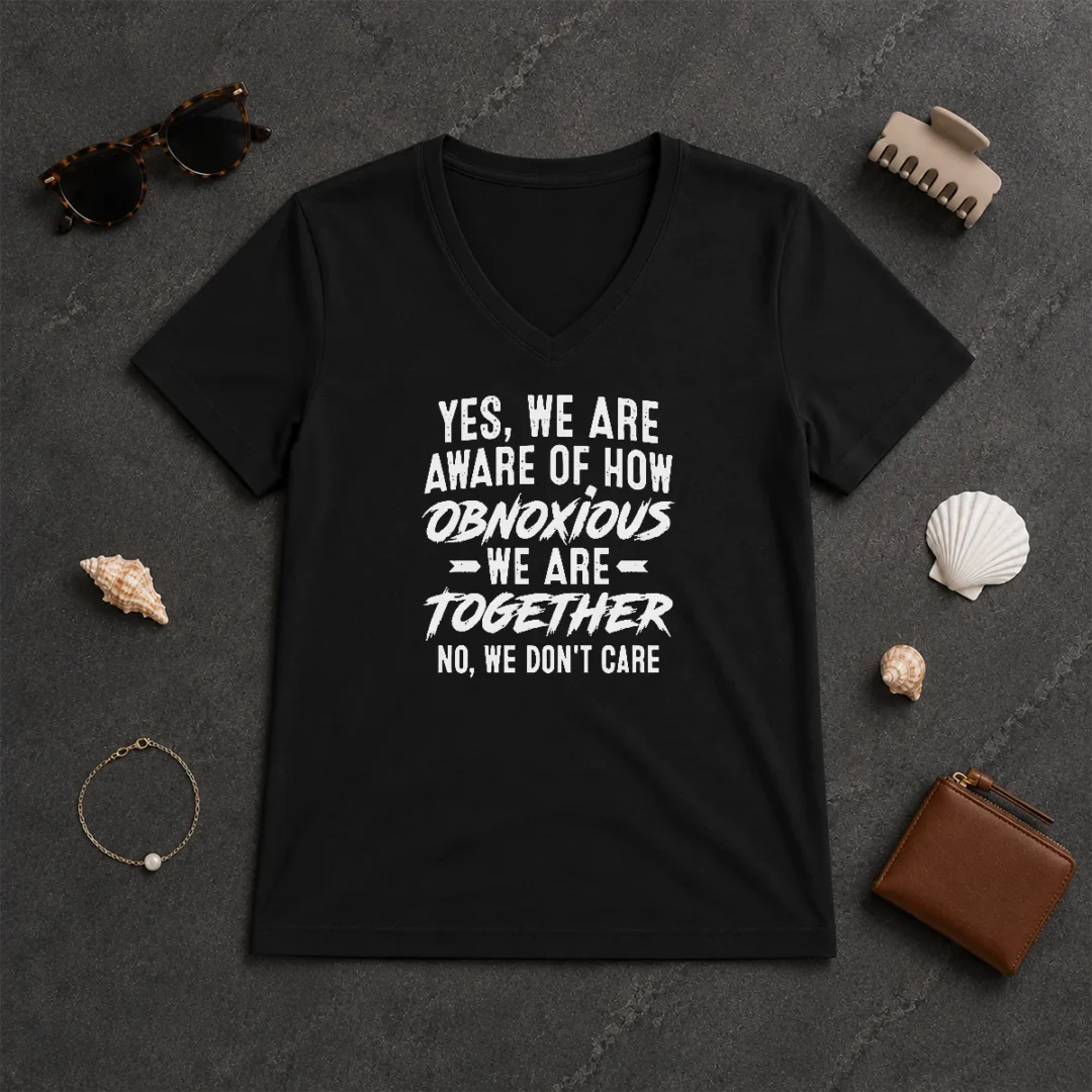 Top Yes We Are Aware Of How Obnoxious We Are Together No We Dont Care V Neck Shirt Top Yes We Are Aware Of How Obnoxious We Are Together No We Dont Care V-Neck Shirt