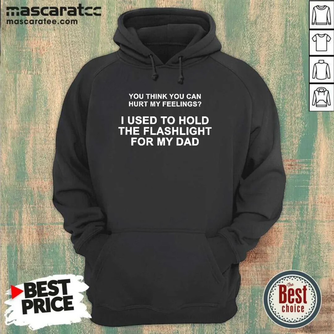 top-you-think-you-can-hurt-my-feelings-i-used-to-hold-the-flashlight-for-my-dad-hoodie Top You Think You Can Hurt My Feelings I Used To Hold The Flashlight For My Dad Hoodie