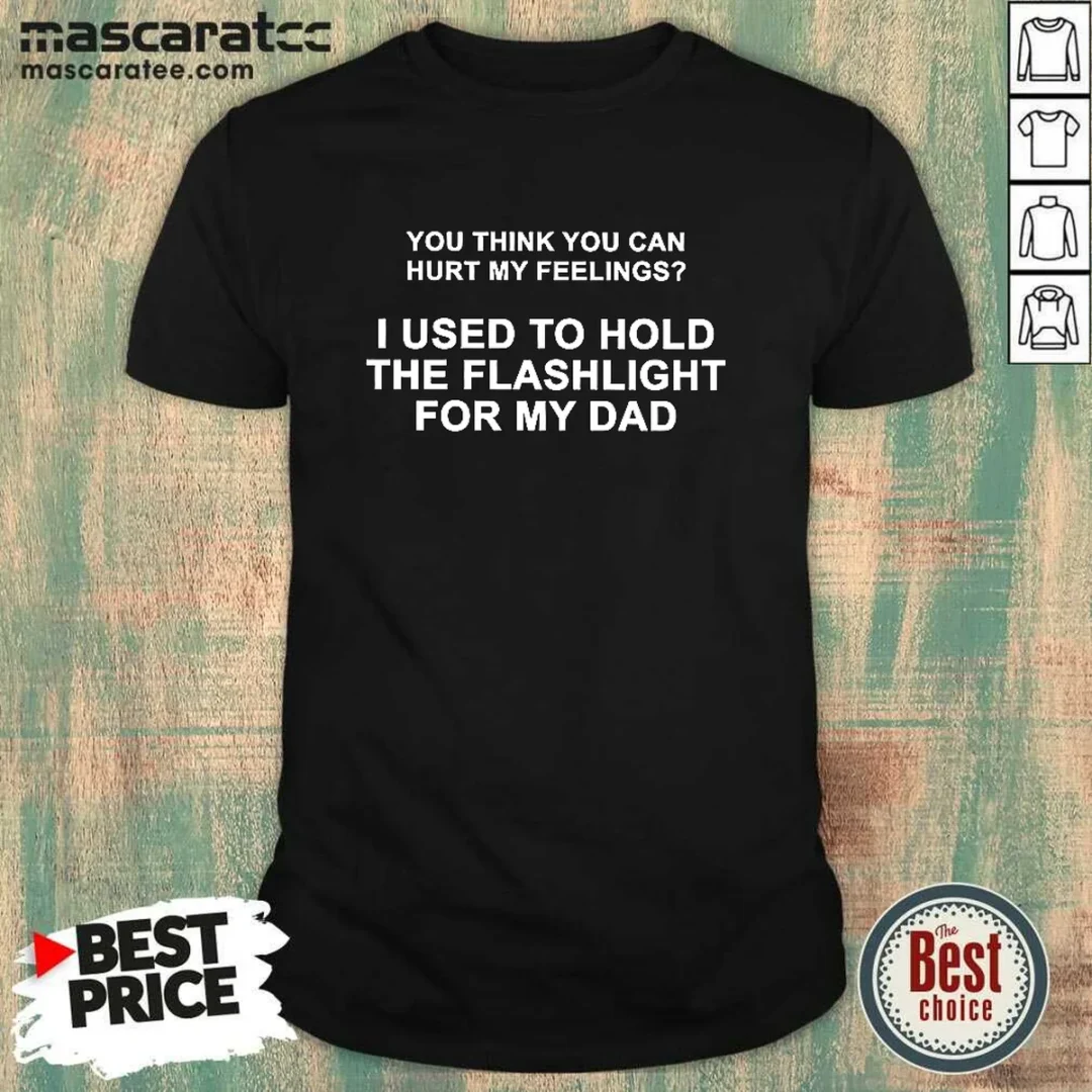 top-you-think-you-can-hurt-my-feelings-i-used-to-hold-the-flashlight-for-my-dad-shirt-1 Top You Think You Can Hurt My Feelings I Used To Hold The Flashlight For My Dad