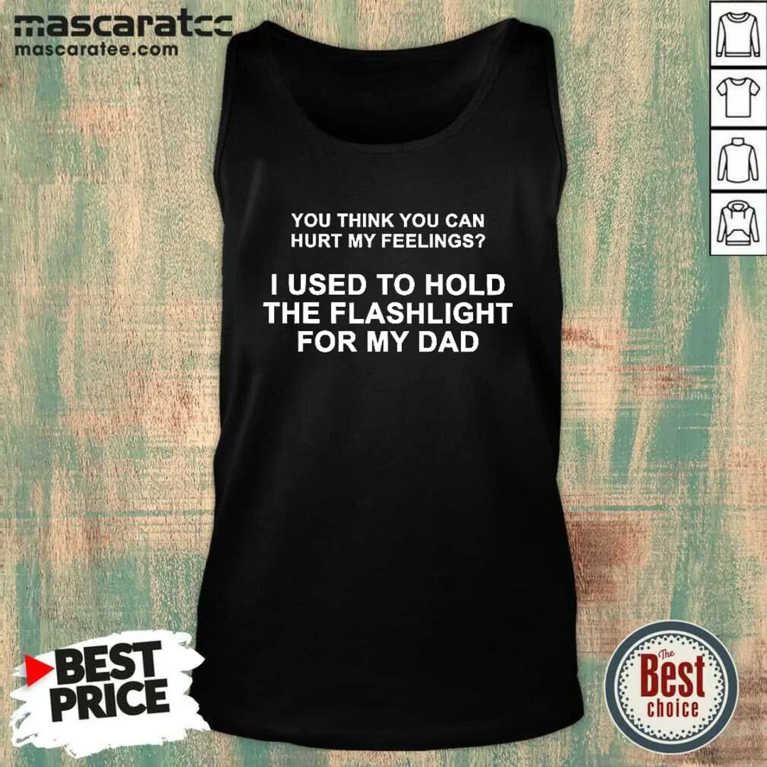 top-you-think-you-can-hurt-my-feelings-i-used-to-hold-the-flashlight-for-my-dad-tank-top Top You Think You Can Hurt My Feelings I Used To Hold The Flashlight For My Dad Tank Top
