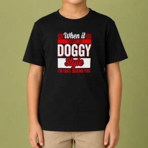 Pretty When It Comes To Doggy Style I Am 100 Percent Behind You Kids T-Shirt