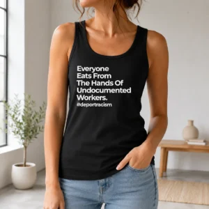 Good Funny Everyone Eats From The Hands Of Undocumented Workers Deport Racism Statement Tank Top