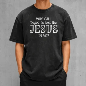 Pretty Why Y'All Trying To Test The Jesus In Me Washed T-Shirt