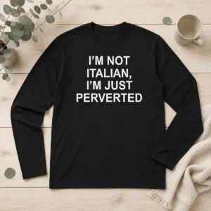 Premium I'M Not Italian I'M Just Perverted Long Sleeve Shirt