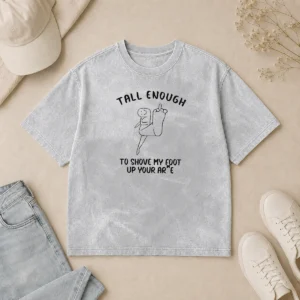 Funny Premium Tall Enough To Shove My Foot Up Your Arse Washed T-Shirt