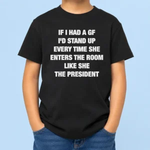 Good If I Had A Gf I'D Stand Up Every Time She Enters The Room Like She The President Kids T-Shirt