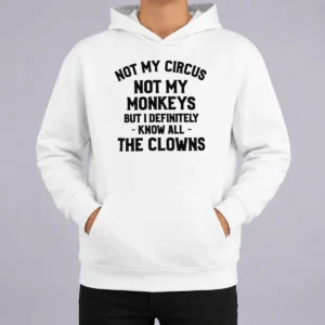 Funny Not My Circus Not My Monkeys But I Definitely Know All The Clowns Hoodie