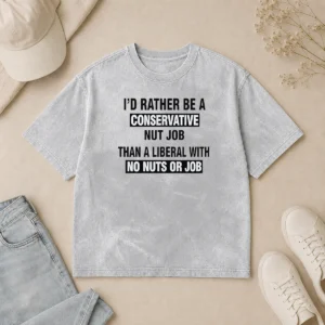 Hot I'D Rather Be A Conservative Nut Job Than A Liberal With No Nuts Or Job Washed T-Shirt