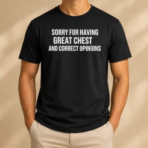 Awesome Sorry For Having Great Chest And Correct Opinion Geek