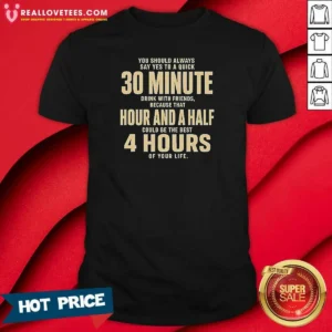 Awesome You Should Always Say Yes To A Quick 30 Minute Drink With Friends Quote