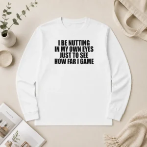 Awesome I Be Nutting In My Own Eyes Just To See How Far I Game Long Sleeve Shirt