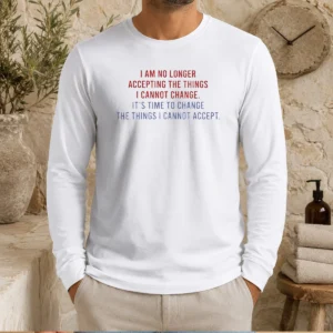 Hot I Am No Longer Accepting The Things I Cannot Change Its Time To Change long sleeve shirt in black, front view