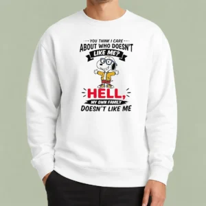 Hot You Think I Care About WHO Doesnt Like Me Hell My Own Family Doesnt Like Me Sweater