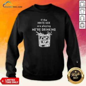 Premium If The White Sox Are Playing We Are Drinking Whiskey ICE Cube Sweatshirt