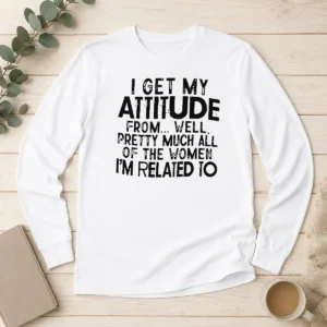 Pretty Funny I Get My Attitude From Pretty Much All Of The Women Im Related To Quote long sleeve shirt in white, front view