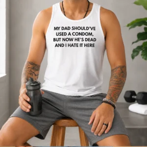 Original My Dad Should'Ve Used A Condom But Now He'S Dead And I Hate It Here Tank Top