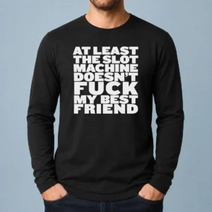 Official At Least The Slot Machine Doesnt Fuck My Best Friend Long Sleeve Shirt