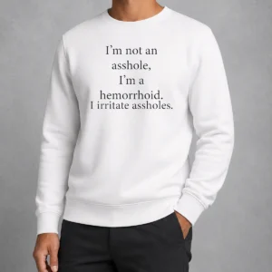 Good Hot I'M Not An Asshole I'M A Hemorrhoid I Irritate Assholes Sweater