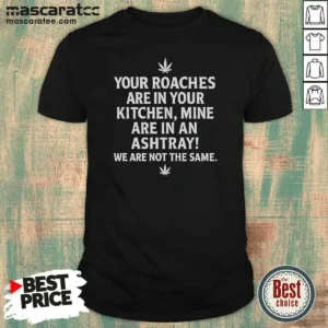 Hot Top Weed Your Roaches Are In Your Kitchen Mine Are In An Ashtray We Are Not The Same shirt optimized featuring bold text graphic on a classic crew neck t-shirt