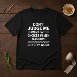 Top Don'T Judge Me On My Past Choices In Men I Was Doing Charity Work