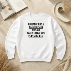 Hot I'D Rather Be A Conservative Nut Job Than A Liberal With No Nuts Or Job Sweater