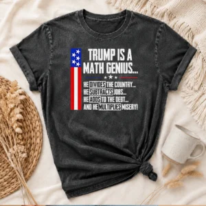 Pretty Anti Trump Political Statement Trump Is A Math Genius Divides Country Subtracts Jobs Adds To Debt Multiplies Misery printed on a washed t shirt