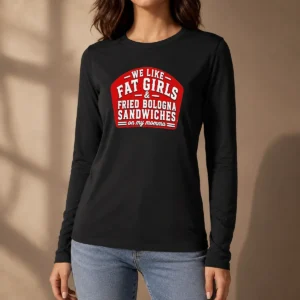 Awesome Happy We Like Fat Girls And Fried Bologna Sandwiches On My Momma Long Sleeve Shirt