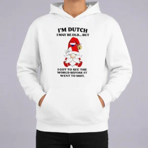 Nice Hot Dutch Gnome I Am Dutch I May Be Old But I Got To See The World Before It Went To Hoodie