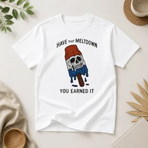 Hot Have That Meltdown You Earned It