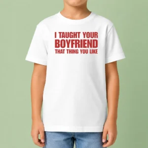 Hot Original I Taught Your Boyfriend That Thing You Like Kids T-Shirt