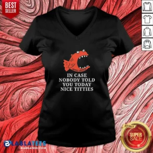 Premium Official In Case Nobody Told You Today Nice Titties Piranha Burrito Meltdown V-Neck Shirt