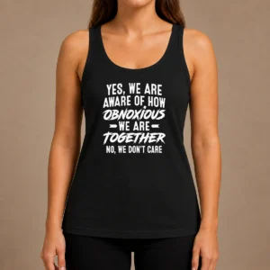Pretty Yes We Are Aware Of How Obnoxious We Are Together No We Dont Care Tank Top