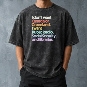 Top Official I Don'T Want Canada Or Greenland I Want Public Radio Social Security And Libraries Washed T-Shirt