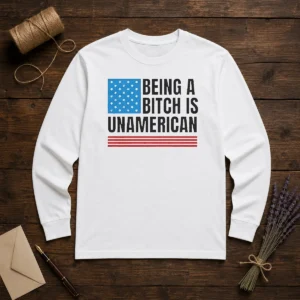 Good Patriotic Apparel Be Kind Being A Bitch Is Unamerican Long Sleeve Shirt