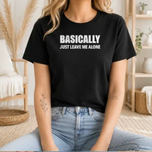 Pretty Basically Just Leave Me Alone Sarcastic t shirt in black, featuring bold white text on a comfortable cotton tee