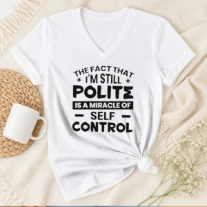Hot Sarcastic Humor Tee The Fact That I Am Still Polite Is A Miracle Of Self Control V-Neck Shirt
