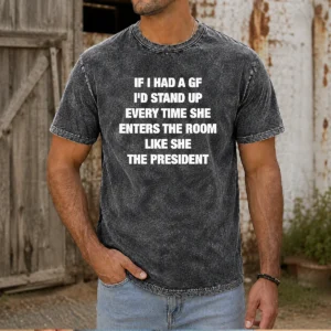 Premium If I Had A Gf I'D Stand Up Every Time She Enters The Room Like She The President Washed T-Shirt