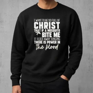 Original I Want To Be So Full Of Christ That If A Mosquito Bite Me It Flies Away Singing There Is Power In The Blood Sweater
