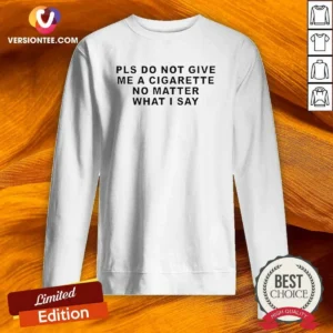 Premium Pls Do Not Give Me A Cigarette No Matter What I Say Text Sweatshirt