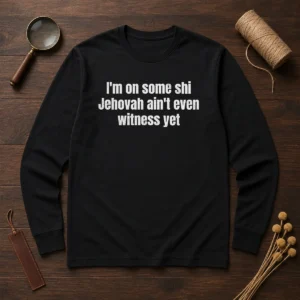 Hot I'M On Some Shi Jehovah Ain'T Even Witness Yet Long Sleeve Shirt