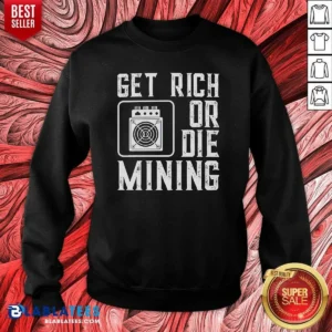 Premium Get Rich Or Die Mining Crypto Miner Sweatshirt