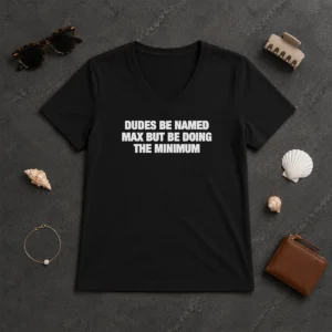 Premium Dudes Be Named Max But Be Doing The Minimum V-Neck Shirt