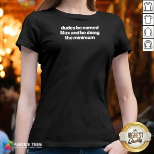 Original Dudes Be Named Max And Be Doing The Minimum V-Neck Shirt