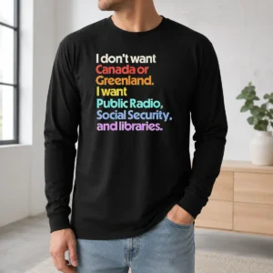 Official I Don'T Want Canada Or Greenland I Want Public Radio Social Security And Libraries Long Sleeve Shirt