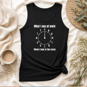 Funny What I See At Work When I Look At The Clock Fuck This Shit Tank Top